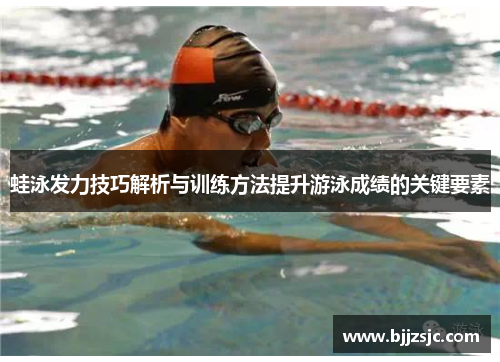 蛙泳发力技巧解析与训练方法提升游泳成绩的关键要素