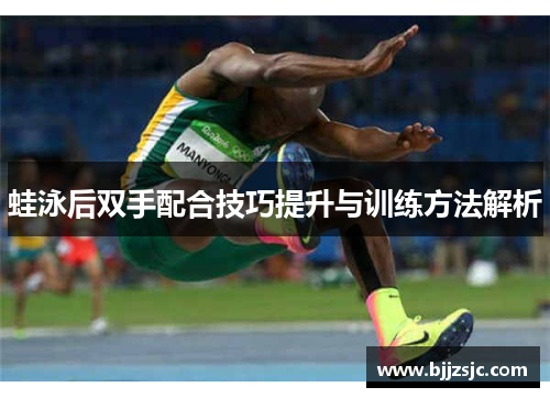蛙泳后双手配合技巧提升与训练方法解析