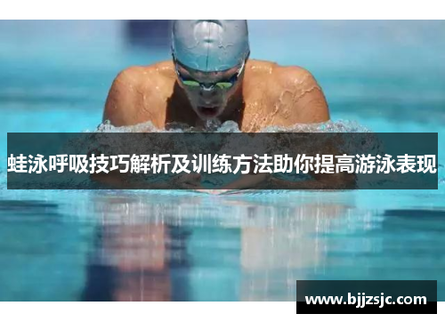 蛙泳呼吸技巧解析及训练方法助你提高游泳表现