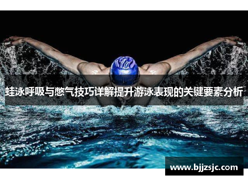 蛙泳呼吸与憋气技巧详解提升游泳表现的关键要素分析
