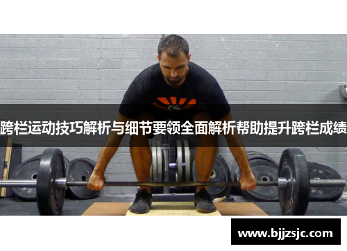 跨栏运动技巧解析与细节要领全面解析帮助提升跨栏成绩